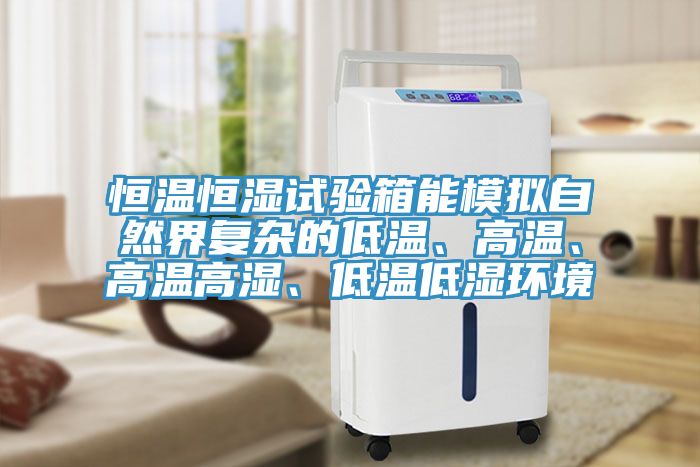 恒温恒湿试验箱能模拟自然界复杂的低温、高温、高温高湿、低温低湿环境