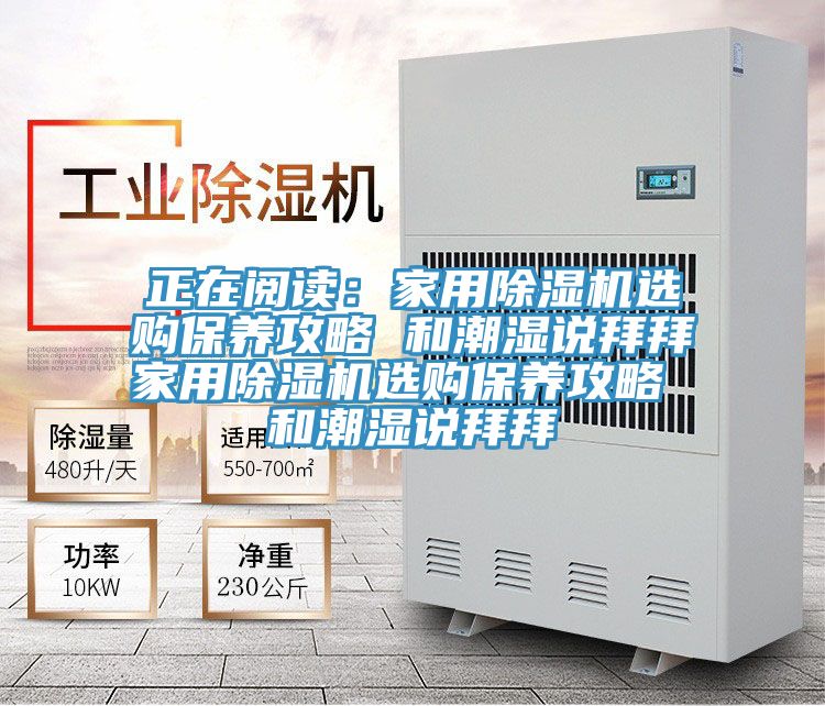 正在阅读：家用除湿机选购保养攻略 和潮湿说拜拜家用除湿机选购保养攻略 和潮湿说拜拜