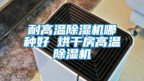 耐高温除湿机哪种好 烘干房高温除湿机