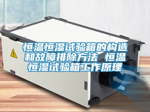 恒温恒湿试验箱的构造和故障排除方法 恒温恒湿试验箱工作原理