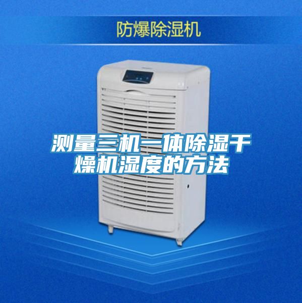 测量三机一体除湿干燥机湿度的方法