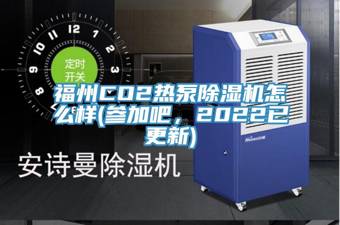 福州CO2热泵除湿机怎么样(参加吧，2022已更新)