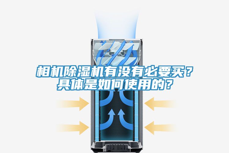 相机除湿机有没有必要买？具体是如何使用的？