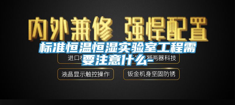 标准恒温恒湿实验室工程需要注意什么-