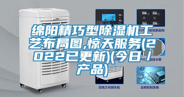 绵阳精巧型除湿机工艺布局图,惊天服务(2022已更新)(今日／产品)
