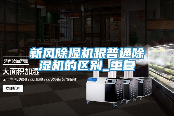 新风除湿机跟普通除湿机的区别_重复