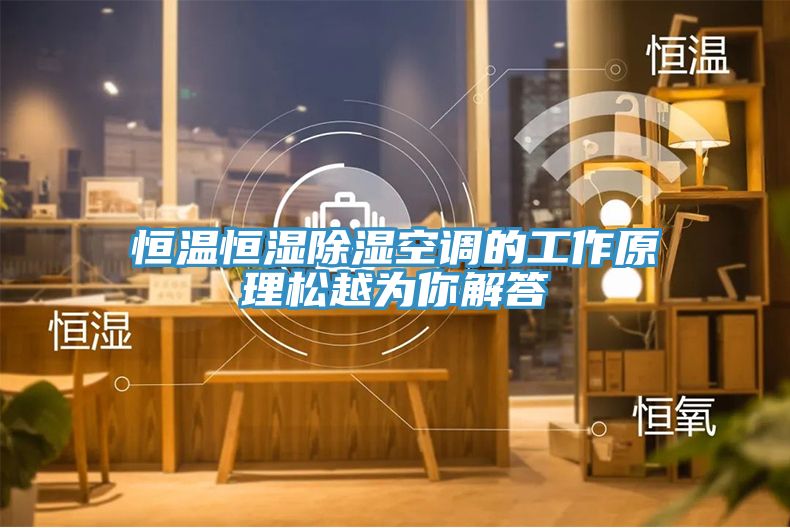 恒温恒湿除湿空调的工作原理松越为你解答