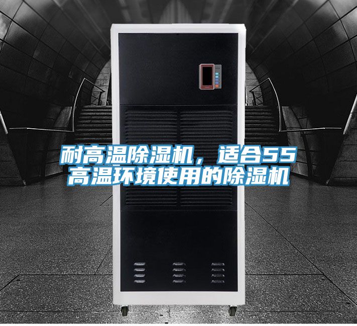 耐高温除湿机，适合55℃高温环境使用的除湿机
