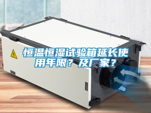 恒温恒湿试验箱延长使用年限？及厂家？
