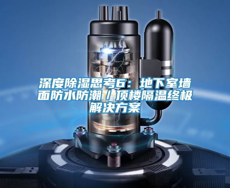 深度除湿思考6：地下室墙面防水防潮／顶楼隔温终极解决方案