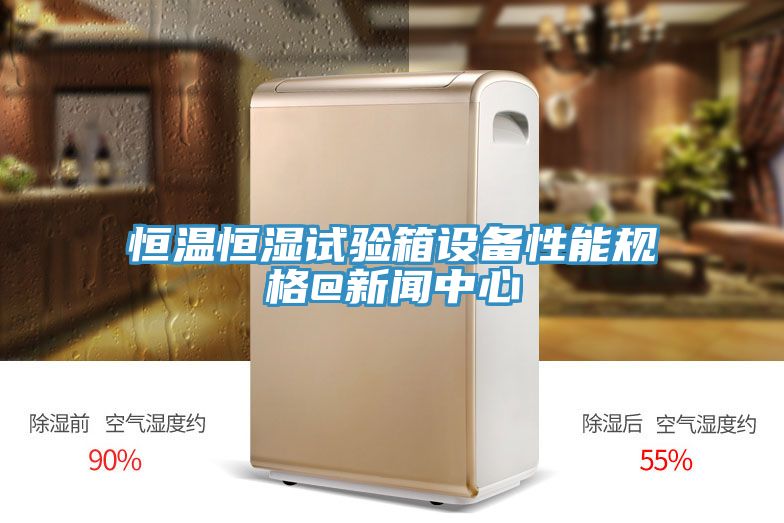 恒温恒湿试验箱设备性能规格@新闻中心