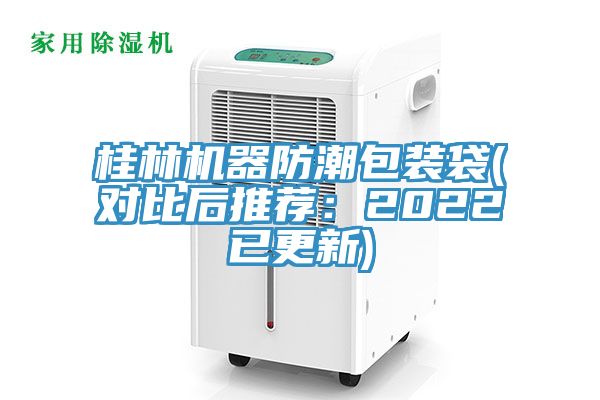 桂林机器防潮包装袋(对比后推荐：2022已更新)