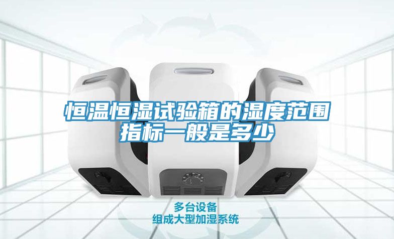 恒温恒湿试验箱的湿度范围指标一般是多少