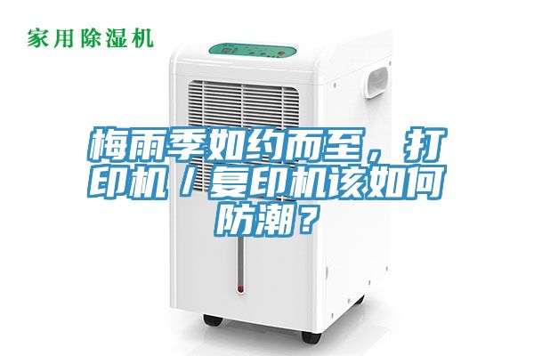 梅雨季如约而至，打印机／复印机该如何防潮？