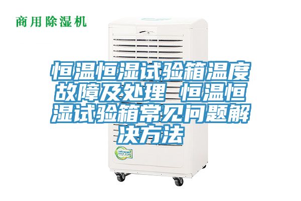 恒温恒湿试验箱温度故障及处理 恒温恒湿试验箱常见问题解决方法