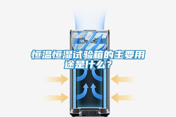 恒温恒湿试验箱的主要用途是什么？