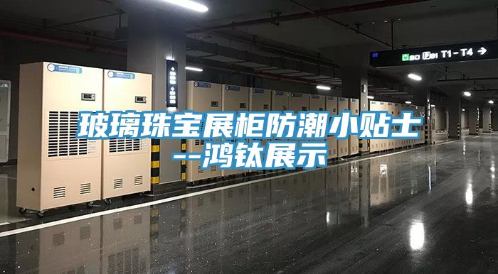玻璃珠宝展柜防潮小贴士--鸿钛展示