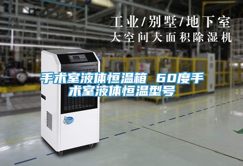 手术室液体恒温箱 60度手术室液体恒温型号