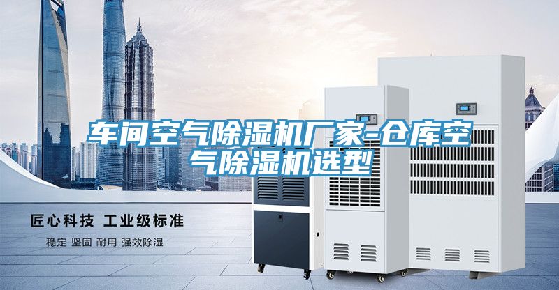 车间空气除湿机厂家-仓库空气除湿机选型