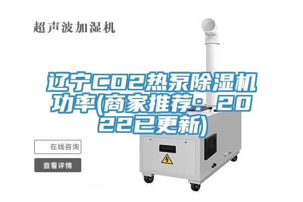 辽宁CO2热泵除湿机功率(商家推荐：2022已更新)