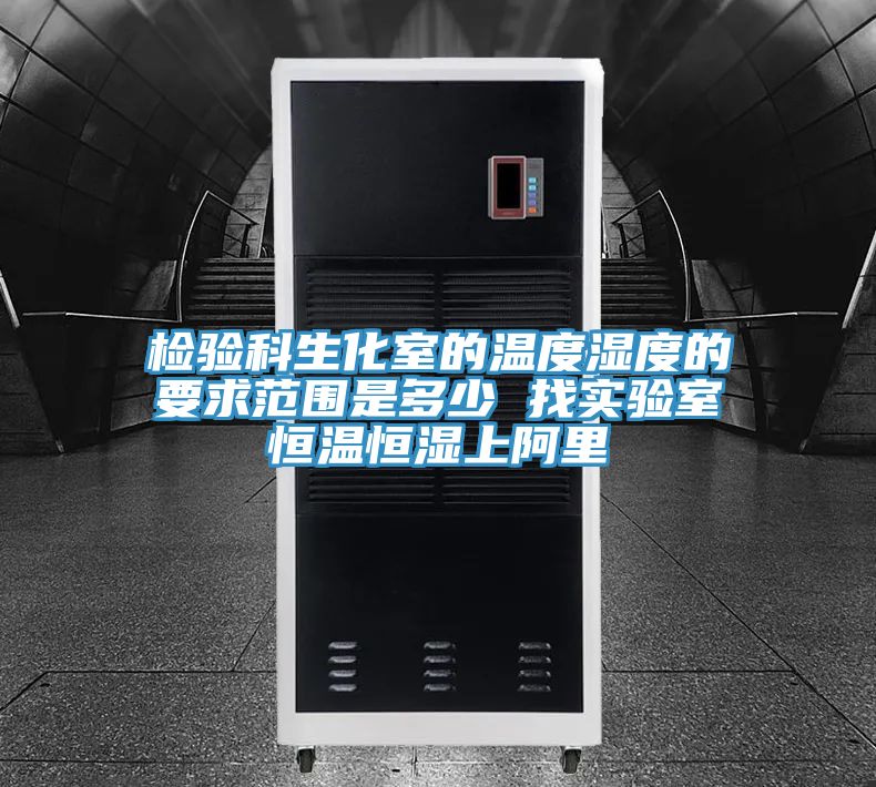检验科生化室的温度湿度的要求范围是多少 找实验室恒温恒湿上阿里