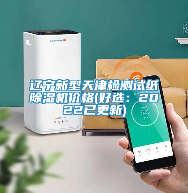 辽宁新型天津检测试纸除湿机价格(好选：2022已更新)