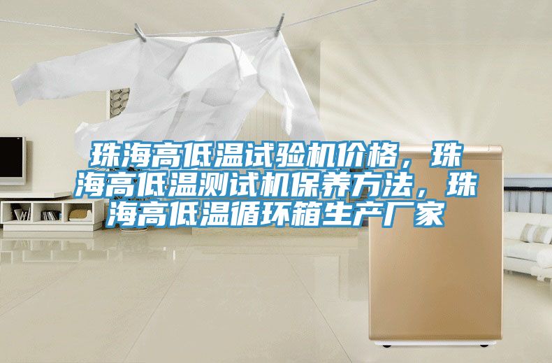 珠海高低温试验机价格，珠海高低温测试机保养方法，珠海高低温循环箱生产厂家