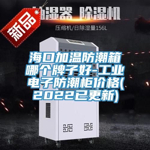 海口加温防潮箱哪个牌子好-工业电子防潮柜价格(2022已更新)