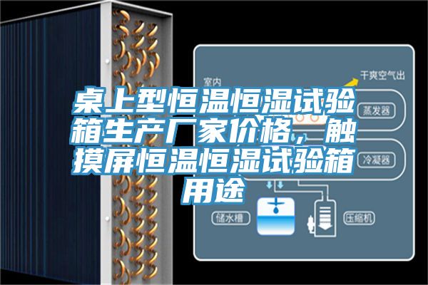 桌上型恒温恒湿试验箱生产厂家价格，触摸屏恒温恒湿试验箱用途