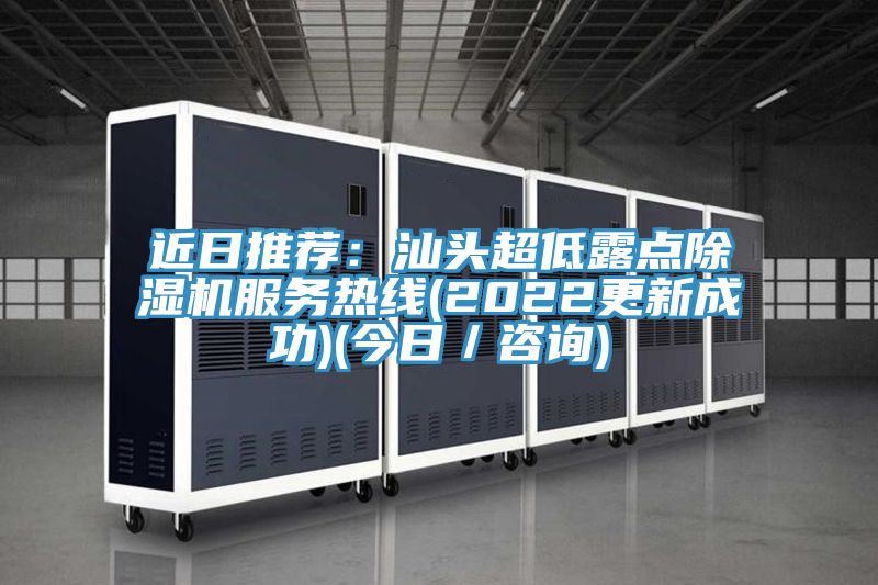 近日推荐：汕头超低露点除湿机服务热线(2022更新成功)(今日／咨询)
