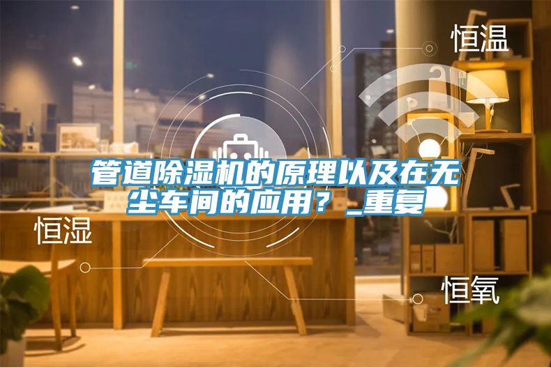 管道除湿机的原理以及在无尘车间的应用？_重复