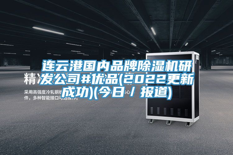 连云港国内品牌除湿机研发公司#优品(2022更新成功)(今日／报道)