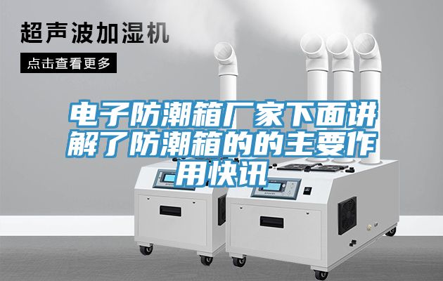 电子防潮箱厂家下面讲解了防潮箱的的主要作用快讯