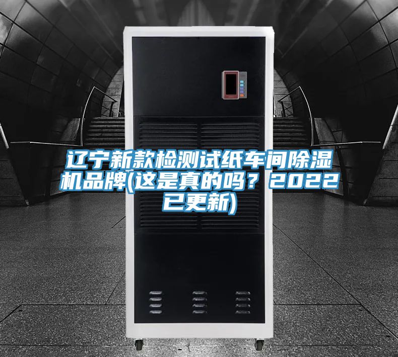 辽宁新款检测试纸车间除湿机品牌(这是真的吗？2022已更新)
