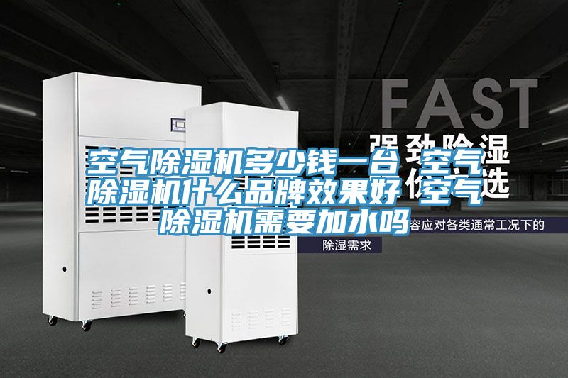 空气除湿机多少钱一台 空气除湿机什么品牌效果好 空气除湿机需要加水吗