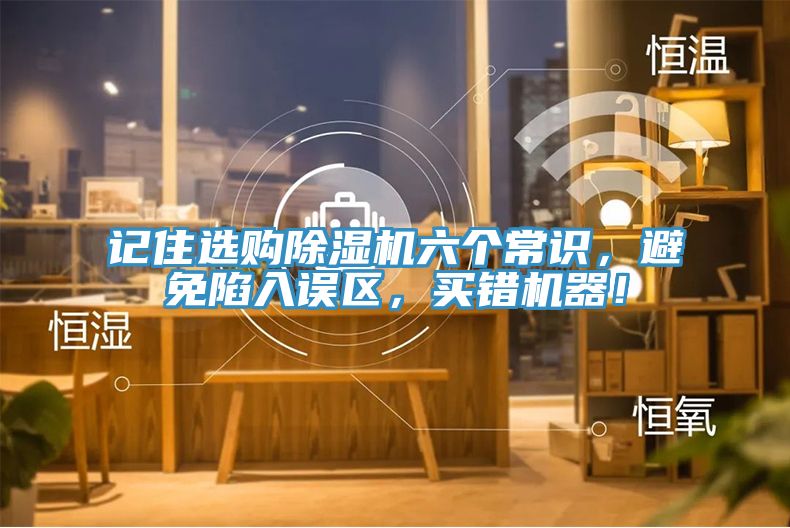 记住选购除湿机六个常识，避免陷入误区，买错机器！