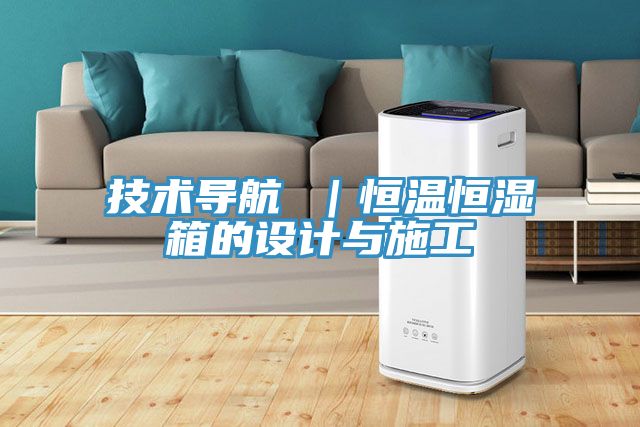 技术导航 ｜恒温恒湿箱的设计与施工