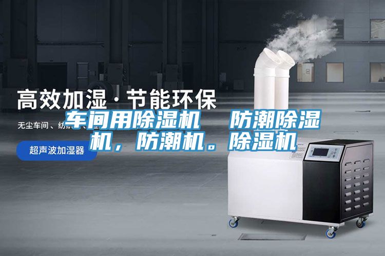 车间用除湿机  防潮除湿机，防潮机。除湿机