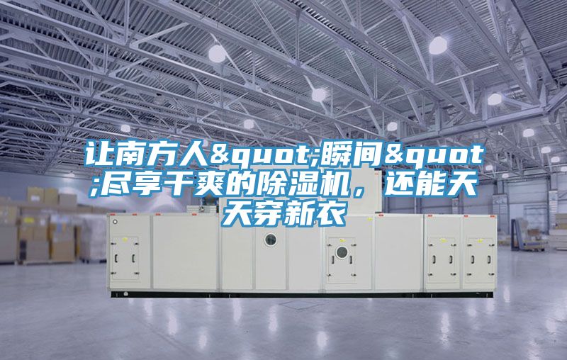 让南方人"瞬间"尽享干爽的除湿机，还能天天穿新衣