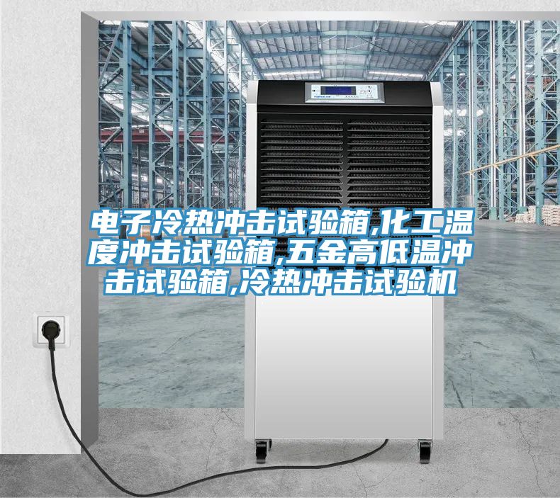 电子冷热冲击试验箱,化工温度冲击试验箱,五金高低温冲击试验箱,冷热冲击试验机