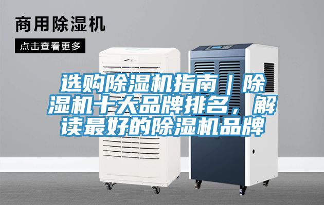 选购除湿机指南｜除湿机十大品牌排名，解读最好的除湿机品牌