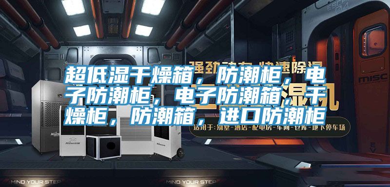 超低湿干燥箱，防潮柜，电子防潮柜，电子防潮箱，干燥柜，防潮箱，进口防潮柜