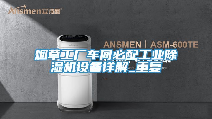 烟草工厂车间必配工业除湿机设备详解_重复