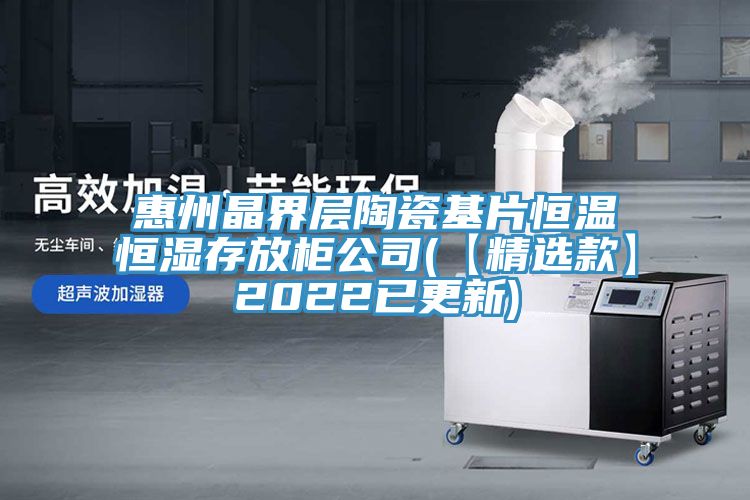 惠州晶界层陶瓷基片恒温恒湿存放柜公司(【精选款】2022已更新)