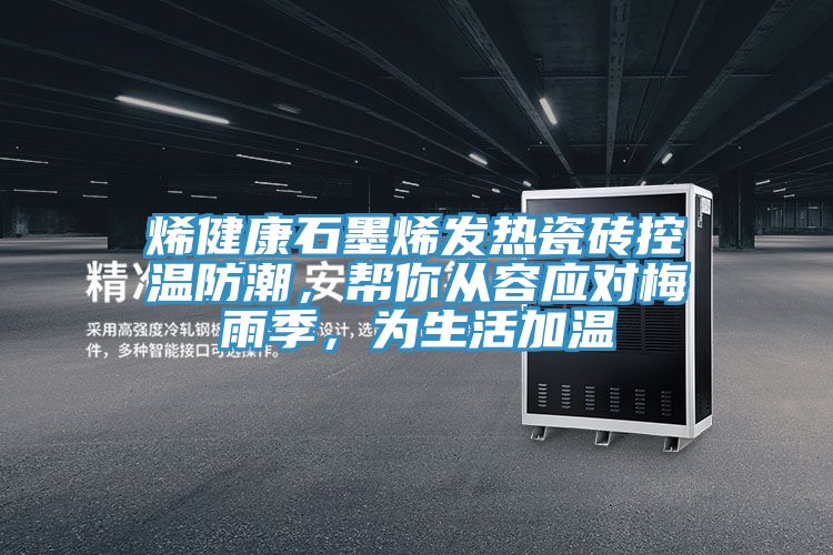 烯健康石墨烯发热瓷砖控温防潮，帮你从容应对梅雨季，为生活加温