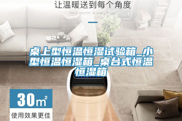 桌上型恒温恒湿试验箱_小型恒温恒湿箱_桌台式恒温恒湿箱