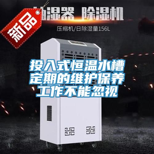 投入式恒温水槽定期的维护保养工作不能忽视