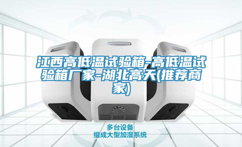 江西高低温试验箱-高低温试验箱厂家-湖北高天(推荐商家)
