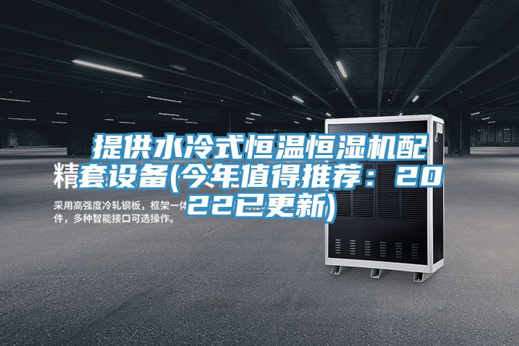 提供水冷式恒温恒湿机配套设备(今年值得推荐：2022已更新)