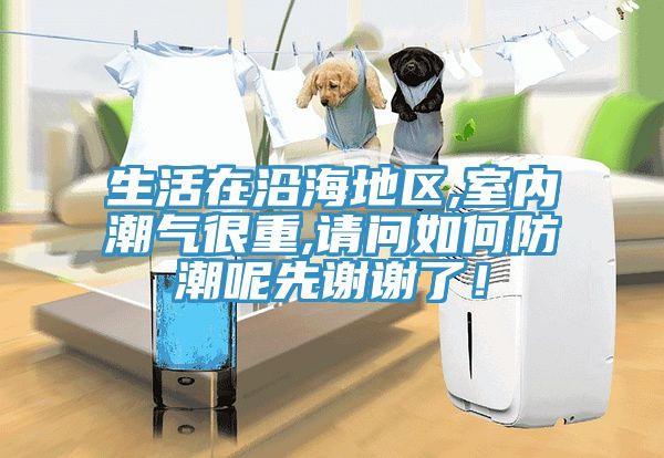 生活在沿海地区,室内潮气很重,请问如何防潮呢先谢谢了！